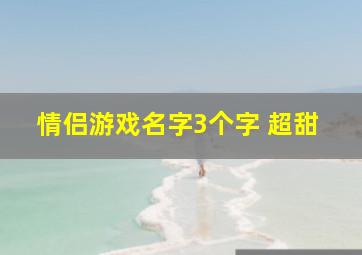 情侣游戏名字3个字 超甜